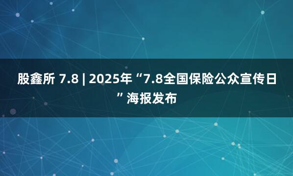 股鑫所 7.8 | 2025年“7.8全国保险公众宣传日”海报发布