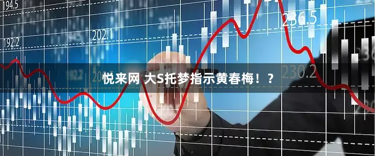 悦来网 大S托梦指示黄春梅！？