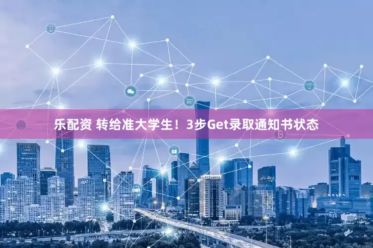 乐配资 转给准大学生！3步Get录取通知书状态