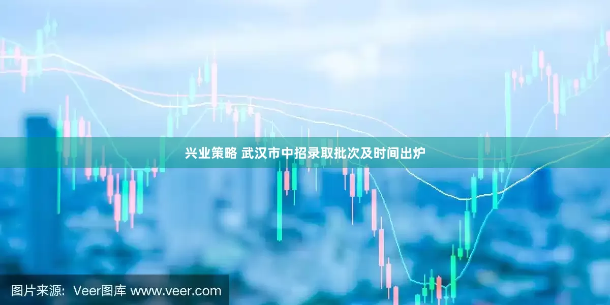 兴业策略 武汉市中招录取批次及时间出炉