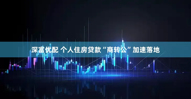深富优配 个人住房贷款“商转公”加速落地