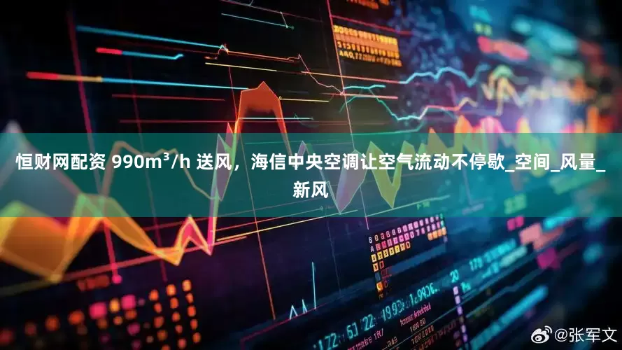 恒财网配资 990m³/h 送风，海信中央空调让空气流动不停歇_空间_风量_新风