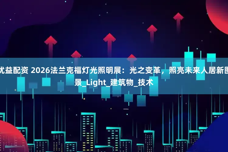 优益配资 2026法兰克福灯光照明展：光之变革，照亮未来人居新图景_Light_建筑物_技术