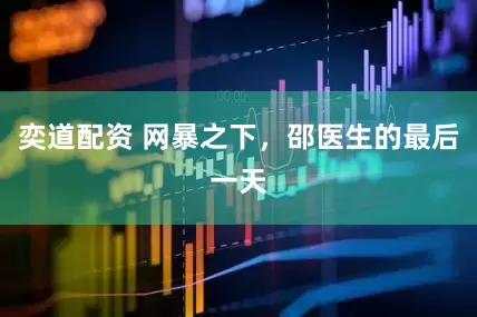 奕道配资 网暴之下，邵医生的最后一天