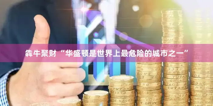 犇牛聚财 “华盛顿是世界上最危险的城市之一”