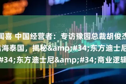 闻喜 中国经营者:专访豫园总裁胡俊杰:山海经IP出海泰国,揭秘"东方迪士尼"商业逻辑