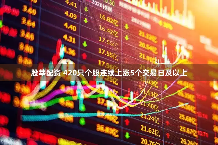 股莘配资 420只个股连续上涨5个交易日及以上