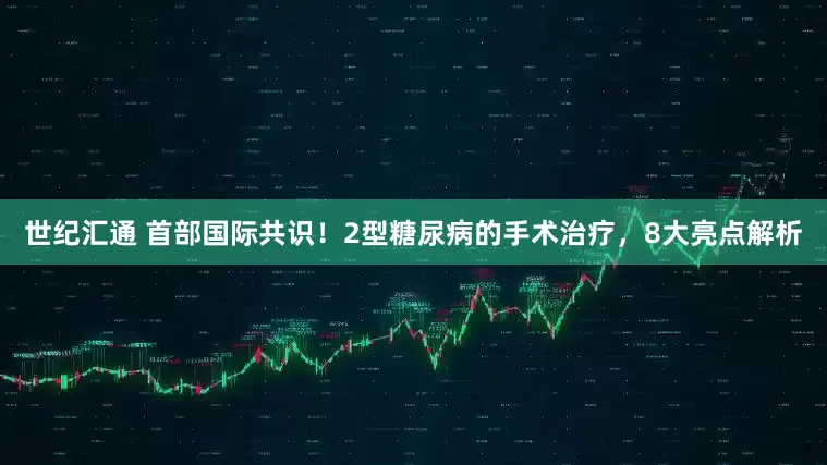 世纪汇通 首部国际共识！2型糖尿病的手术治疗，8大亮点解析