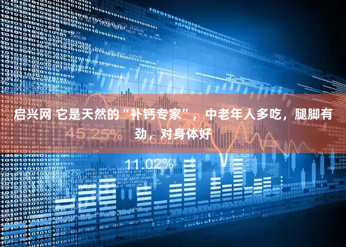 启兴网 它是天然的“补钙专家”，中老年人多吃，腿脚有劲，对身体好