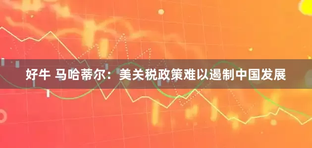 好牛 马哈蒂尔：美关税政策难以遏制中国发展