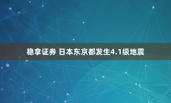 稳拿证券 日本东京都发生4.1级地震