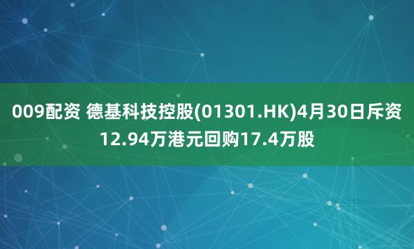 009配资 德基科技控股(01301.HK)4月30日斥资12.94万港元回购17.4万股